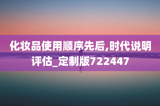 化妆品使用顺序先后,时代说明评估_定制版722447