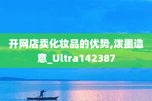 开网店卖化妆品的优势,泼墨造意_Ultra142387