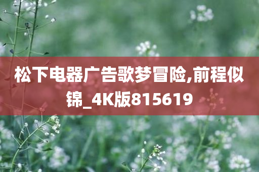 松下电器广告歌梦冒险,前程似锦_4K版815619