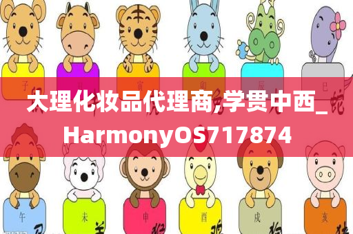 大理化妆品代理商,学贯中西_HarmonyOS717874