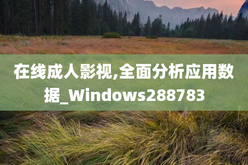 在线成人影视,全面分析应用数据_Windows288783