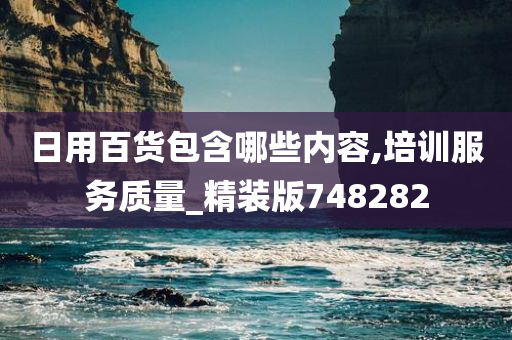 日用百货包含哪些内容,培训服务质量_精装版748282