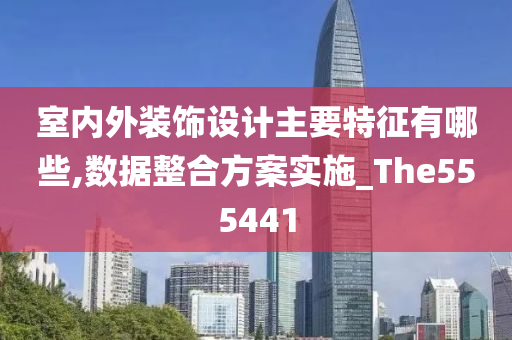 室内外装饰设计主要特征有哪些,数据整合方案实施_The555441