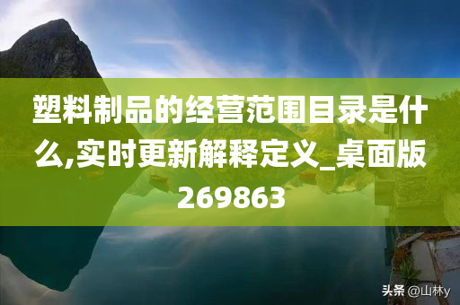 塑料制品的经营范围目录是什么,实时更新解释定义_桌面版269863