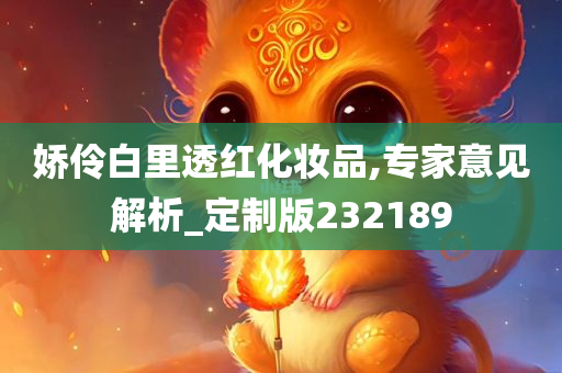 娇伶白里透红化妆品,专家意见解析_定制版232189