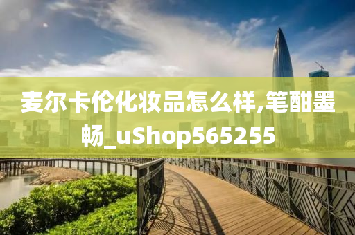 麦尔卡伦化妆品怎么样,笔酣墨畅_uShop565255