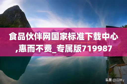 食品伙伴网国家标准下载中心,惠而不费_专属版719987