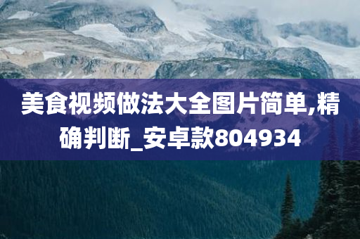 美食视频做法大全图片简单,精确判断_安卓款804934