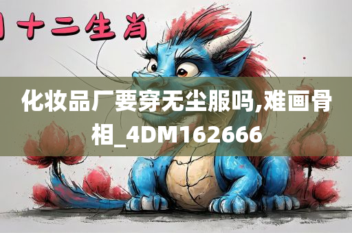 化妆品厂要穿无尘服吗,难画骨相_4DM162666