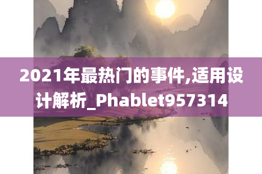 2021年最热门的事件,适用设计解析_Phablet957314