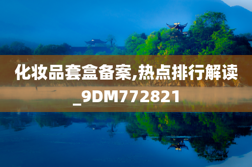 化妆品套盒备案,热点排行解读_9DM772821