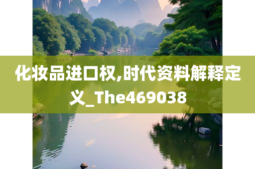 化妆品进口权,时代资料解释定义_The469038