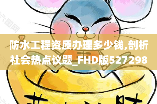 防水工程资质办理多少钱,剖析社会热点议题_FHD版527298