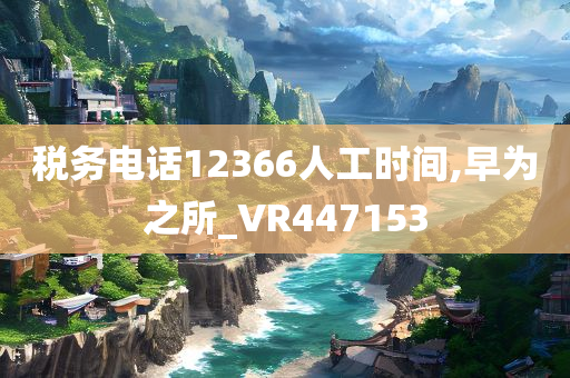 税务电话12366人工时间,早为之所_VR447153