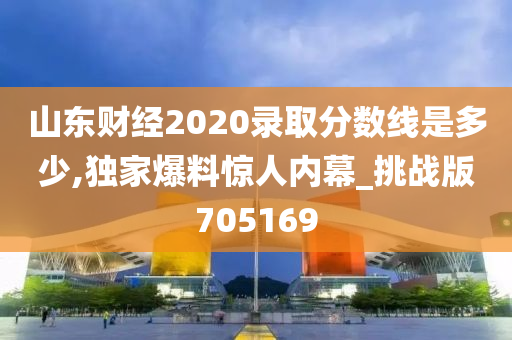 山东财经2020录取分数线是多少,独家爆料惊人内幕_挑战版705169