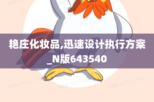 艳庄化妆品,迅速设计执行方案_N版643540