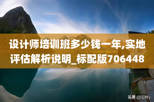 设计师培训班多少钱一年,实地评估解析说明_标配版706448