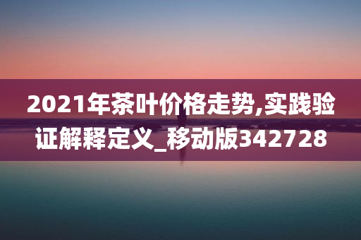 2021年茶叶价格走势,实践验证解释定义_移动版342728