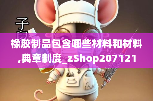 橡胶制品包含哪些材料和材料,典章制度_zShop207121