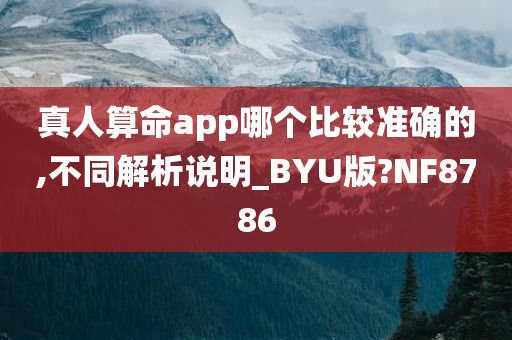 真人算命app哪个比较准确的,不同解析说明_BYU版?NF8786