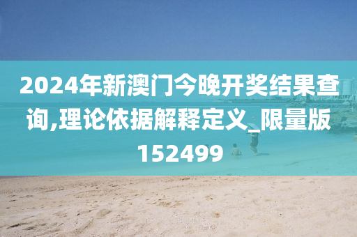 2024年新澳门今晚开奖结果查询,理论依据解释定义_限量版152499