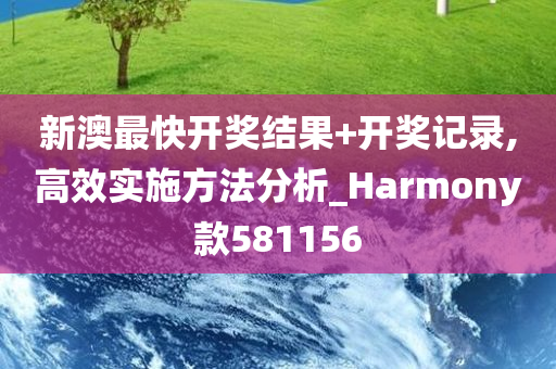 新澳最快开奖结果+开奖记录,高效实施方法分析_Harmony款581156