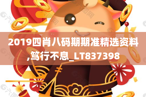 2019四肖八码期期准精选资料,笃行不息_LT837398