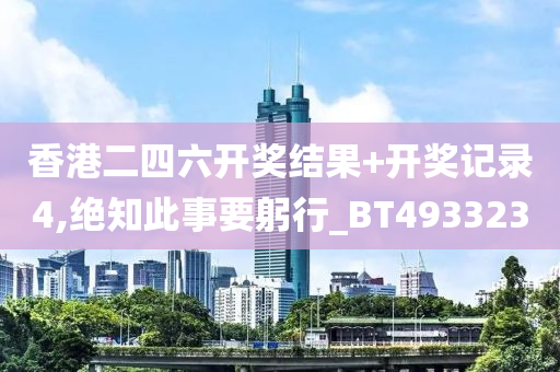 香港二四六开奖结果+开奖记录4,绝知此事要躬行_BT493323