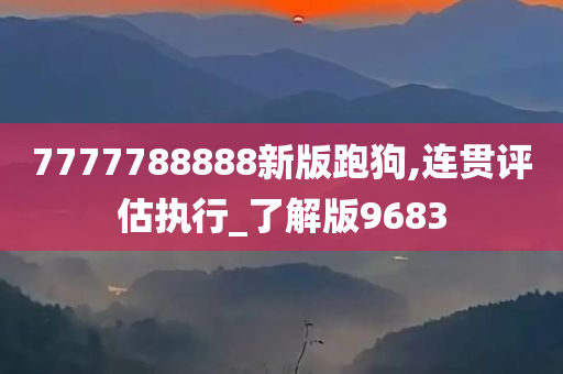 7777788888新版跑狗,连贯评估执行_了解版9683