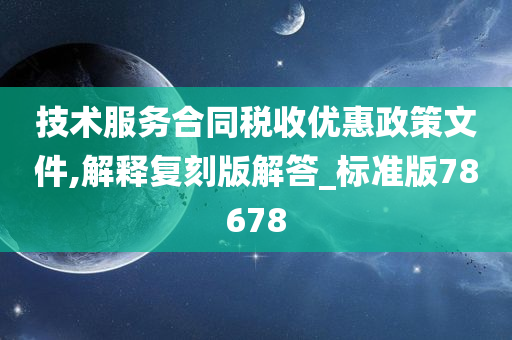 技术服务合同税收优惠政策文件,解释复刻版解答_标准版78678