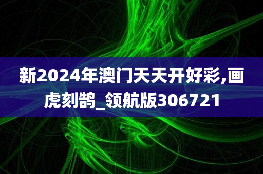 新2024年澳门天天开好彩,画虎刻鹄_领航版306721