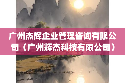 广州杰辉企业管理咨询有限公司（广州辉杰科技有限公司）