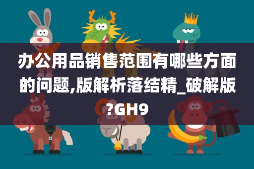 办公用品销售范围有哪些方面的问题,版解析落结精_破解版?GH9