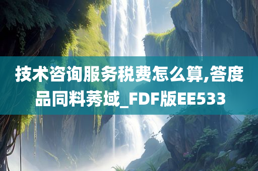 技术咨询服务税费怎么算,答度品同料莠域_FDF版EE533