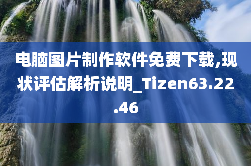 电脑图片制作软件免费下载,现状评估解析说明_Tizen63.22.46