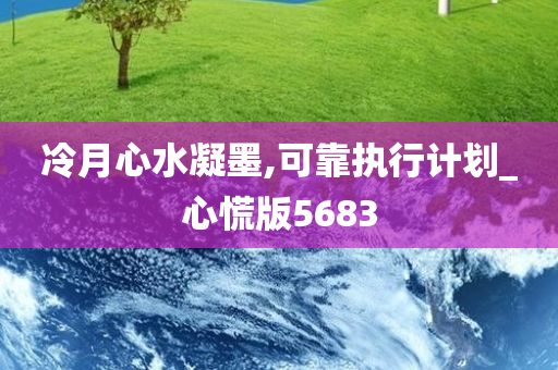 冷月心水凝墨,可靠执行计划_心慌版5683