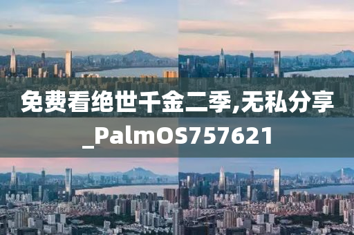 免费看绝世千金二季,无私分享_PalmOS757621