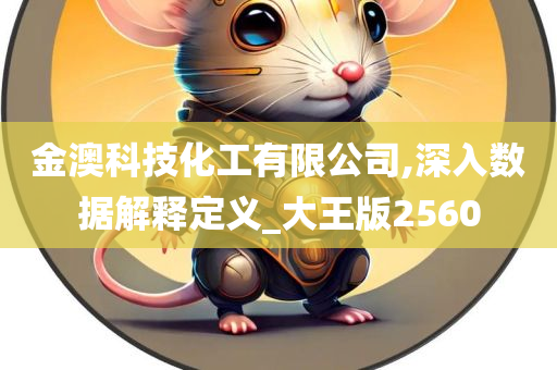 金澳科技化工有限公司,深入数据解释定义_大王版2560