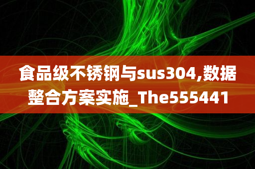 食品级不锈钢与sus304,数据整合方案实施_The555441