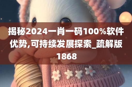 揭秘2024一肖一码100%软件优势,可持续发展探索_疏解版1868