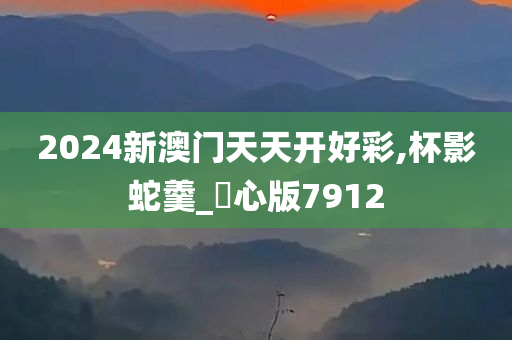 2024新澳门天天开好彩,杯影蛇羹_咈心版7912