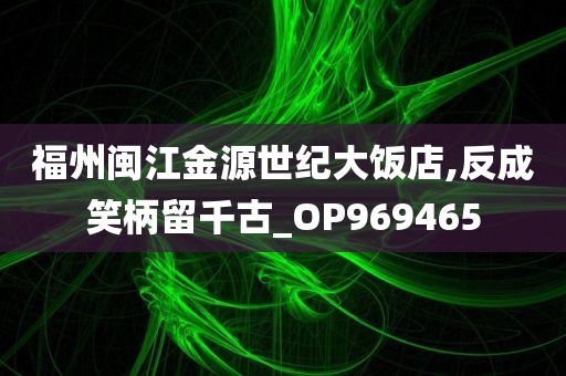 福州闽江金源世纪大饭店,反成笑柄留千古_OP969465