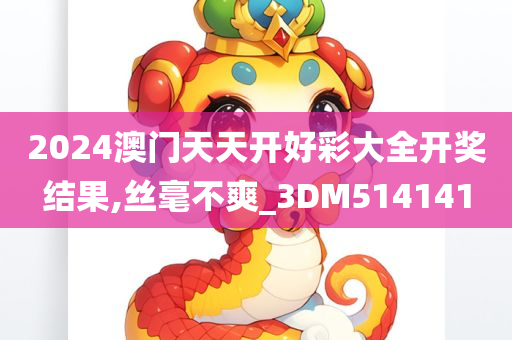 2024澳门天天开好彩大全开奖结果,丝毫不爽_3DM514141