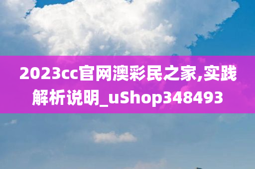 2023cc官网澳彩民之家,实践解析说明_uShop348493