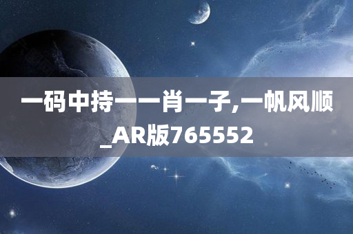 一码中持一一肖一子,一帆风顺_AR版765552