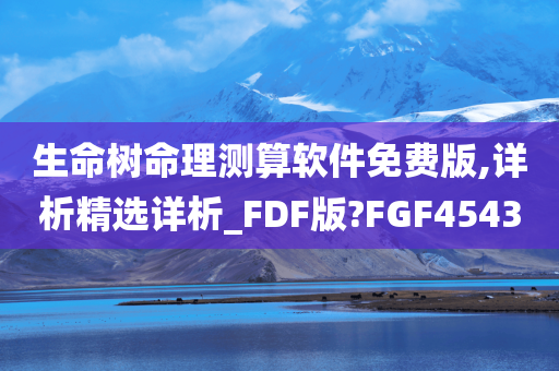 生命树命理测算软件免费版,详析精选详析_FDF版?FGF4543