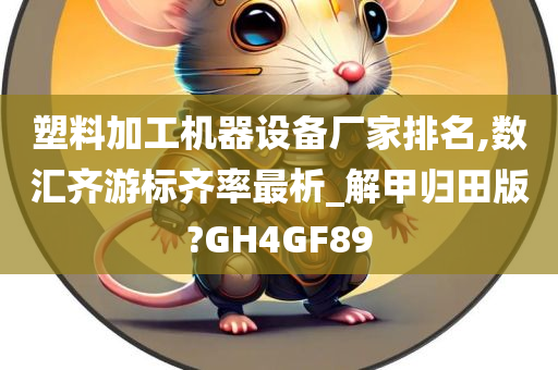 塑料加工机器设备厂家排名,数汇齐游标齐率最析_解甲归田版?GH4GF89