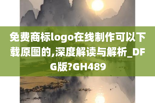 免费商标logo在线制作可以下载原图的,深度解读与解析_DFG版?GH489