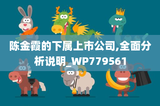 陈金霞的下属上市公司,全面分析说明_WP779561