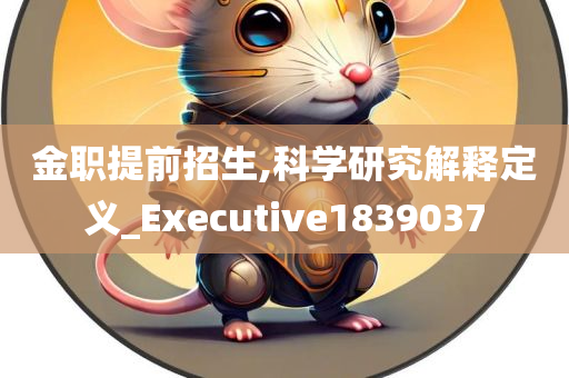 金职提前招生,科学研究解释定义_Executive1839037